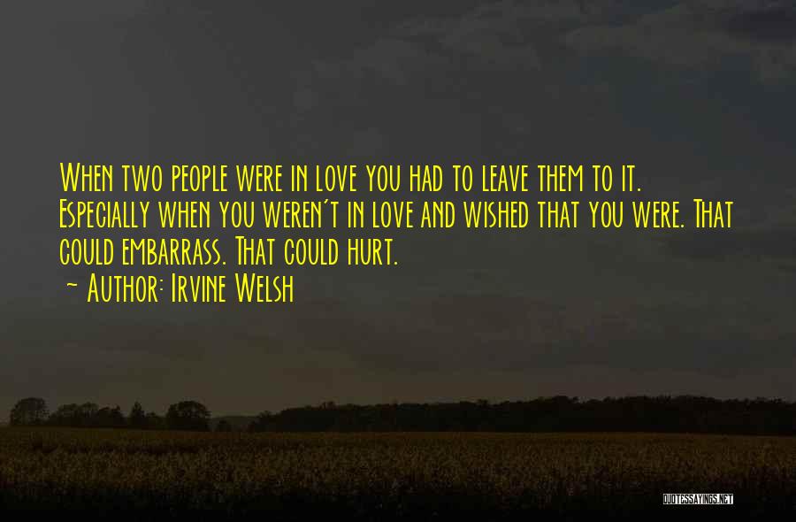 Irvine Welsh Quotes: When Two People Were In Love You Had To Leave Them To It. Especially When You Weren't In Love And