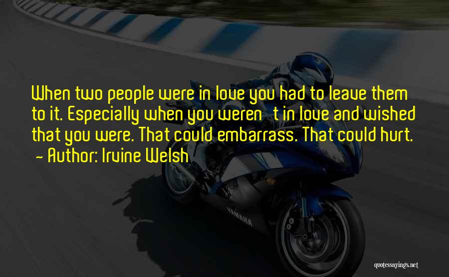 Irvine Welsh Quotes: When Two People Were In Love You Had To Leave Them To It. Especially When You Weren't In Love And