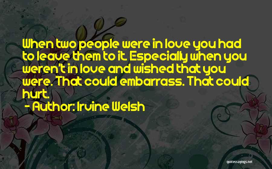 Irvine Welsh Quotes: When Two People Were In Love You Had To Leave Them To It. Especially When You Weren't In Love And