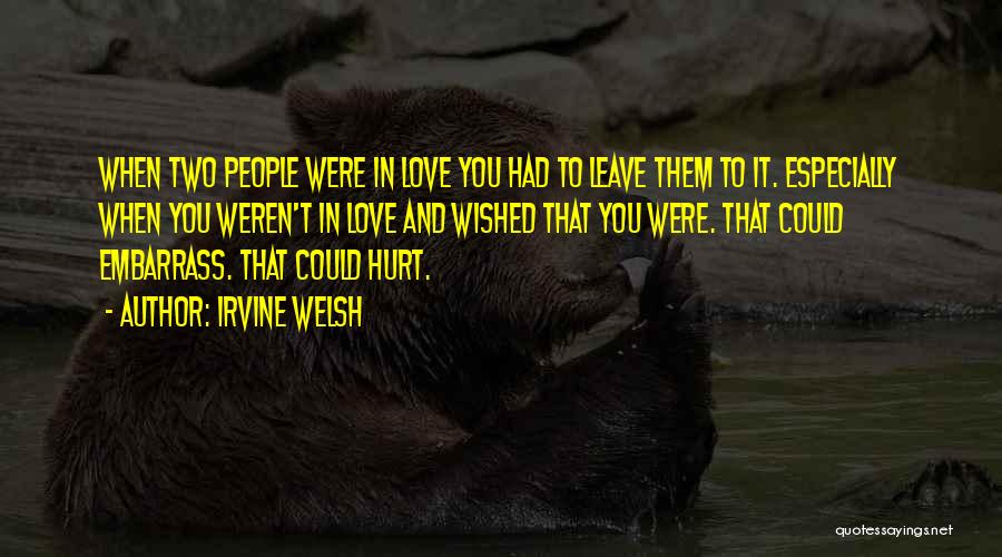 Irvine Welsh Quotes: When Two People Were In Love You Had To Leave Them To It. Especially When You Weren't In Love And