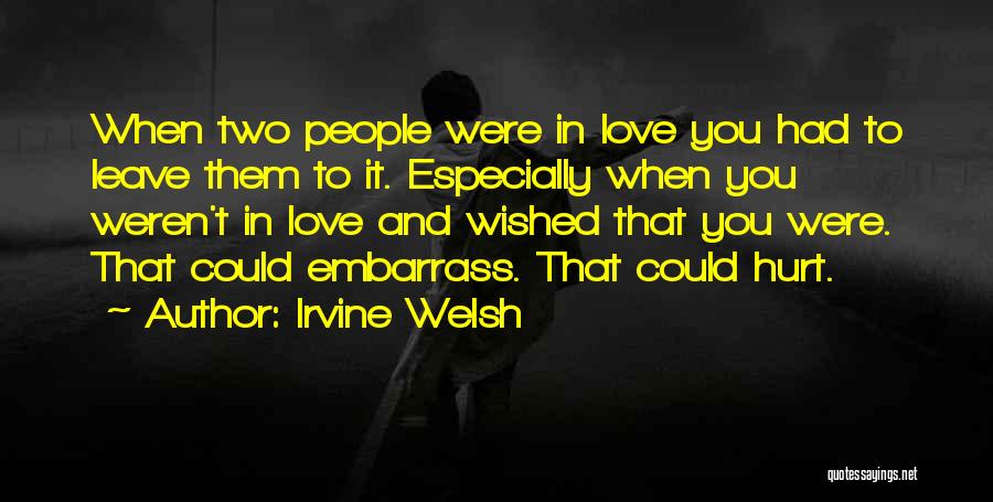 Irvine Welsh Quotes: When Two People Were In Love You Had To Leave Them To It. Especially When You Weren't In Love And