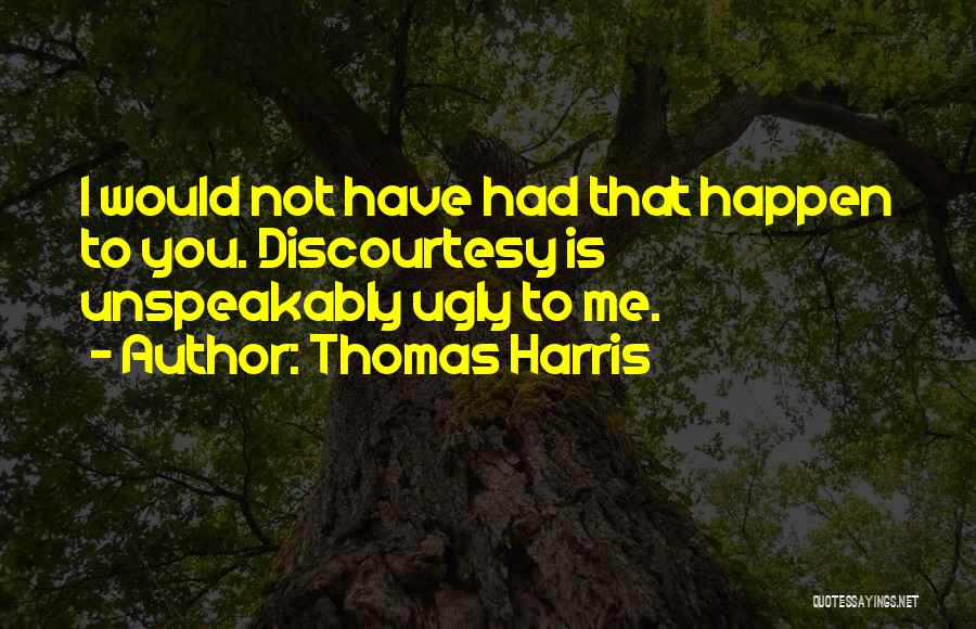 Thomas Harris Quotes: I Would Not Have Had That Happen To You. Discourtesy Is Unspeakably Ugly To Me.
