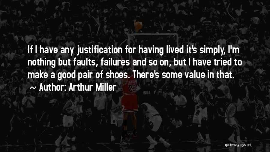 Arthur Miller Quotes: If I Have Any Justification For Having Lived It's Simply, I'm Nothing But Faults, Failures And So On, But I