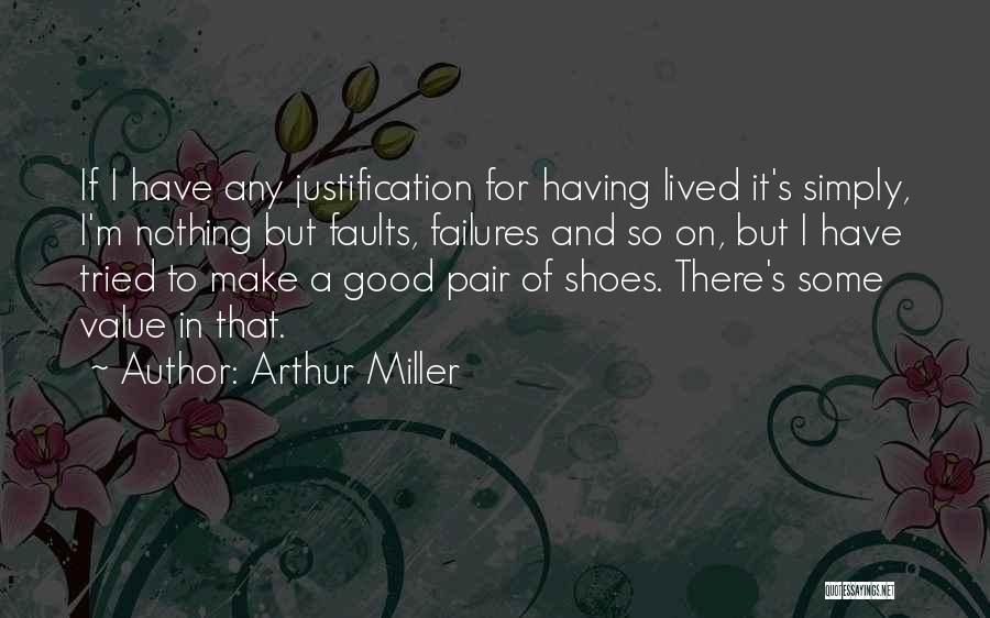 Arthur Miller Quotes: If I Have Any Justification For Having Lived It's Simply, I'm Nothing But Faults, Failures And So On, But I