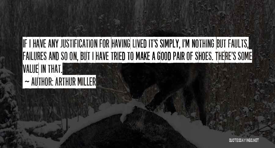 Arthur Miller Quotes: If I Have Any Justification For Having Lived It's Simply, I'm Nothing But Faults, Failures And So On, But I