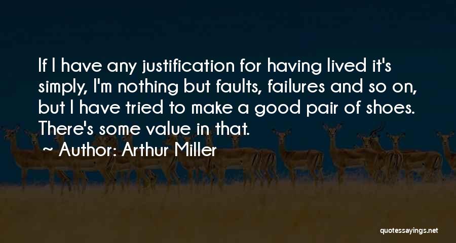 Arthur Miller Quotes: If I Have Any Justification For Having Lived It's Simply, I'm Nothing But Faults, Failures And So On, But I