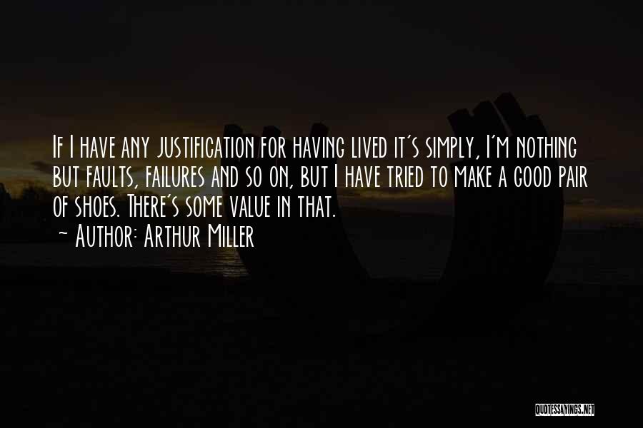 Arthur Miller Quotes: If I Have Any Justification For Having Lived It's Simply, I'm Nothing But Faults, Failures And So On, But I