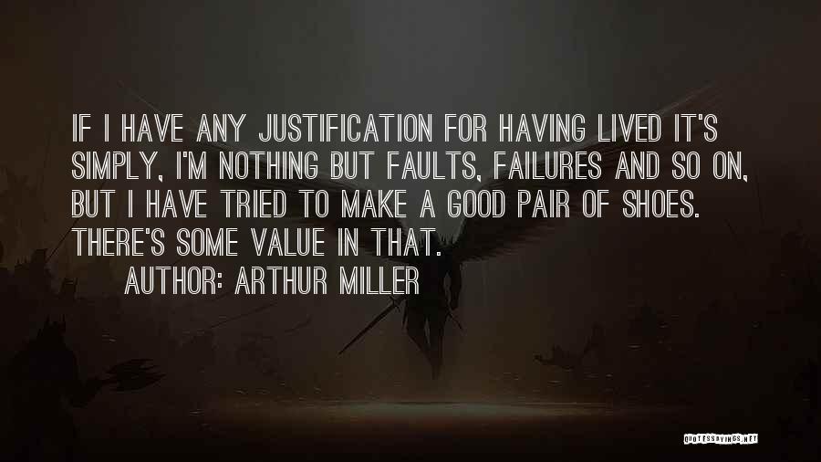 Arthur Miller Quotes: If I Have Any Justification For Having Lived It's Simply, I'm Nothing But Faults, Failures And So On, But I