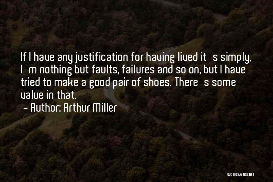 Arthur Miller Quotes: If I Have Any Justification For Having Lived It's Simply, I'm Nothing But Faults, Failures And So On, But I