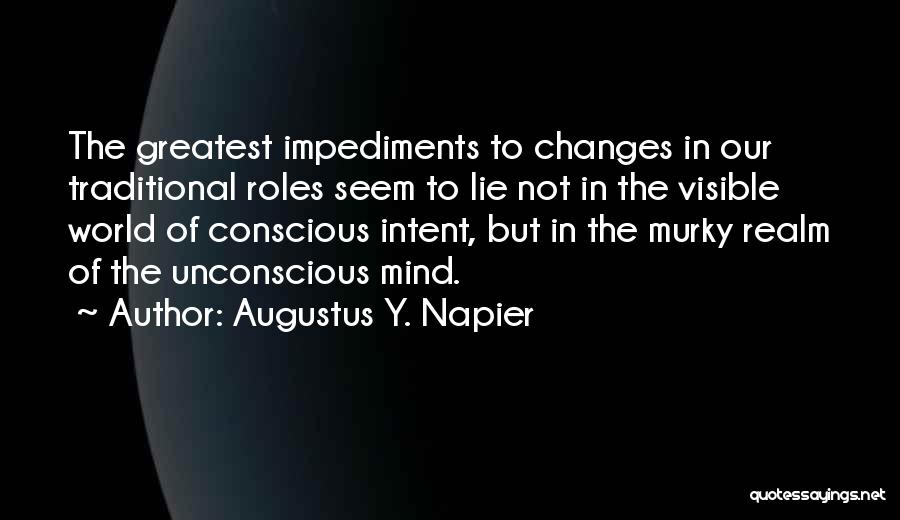 Augustus Y. Napier Quotes: The Greatest Impediments To Changes In Our Traditional Roles Seem To Lie Not In The Visible World Of Conscious Intent,