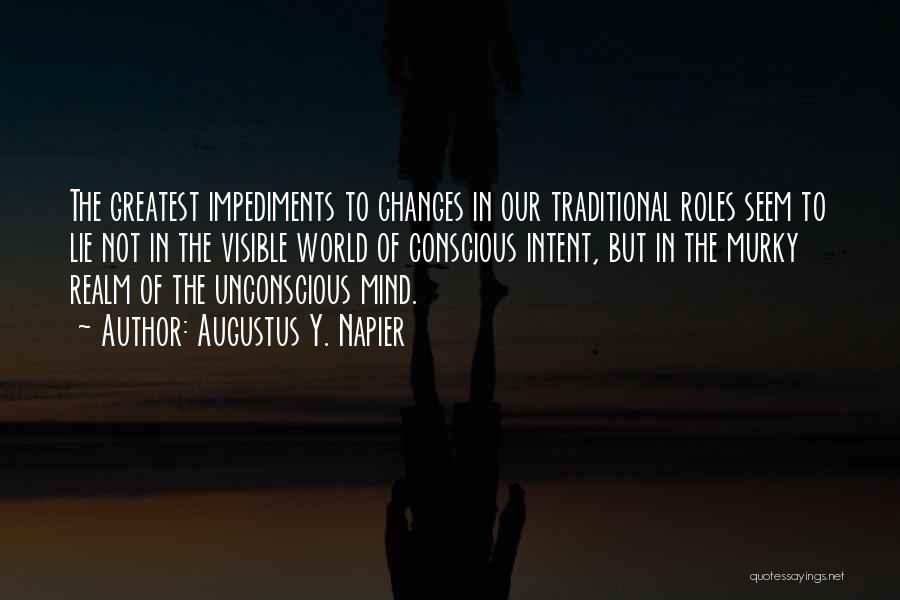 Augustus Y. Napier Quotes: The Greatest Impediments To Changes In Our Traditional Roles Seem To Lie Not In The Visible World Of Conscious Intent,