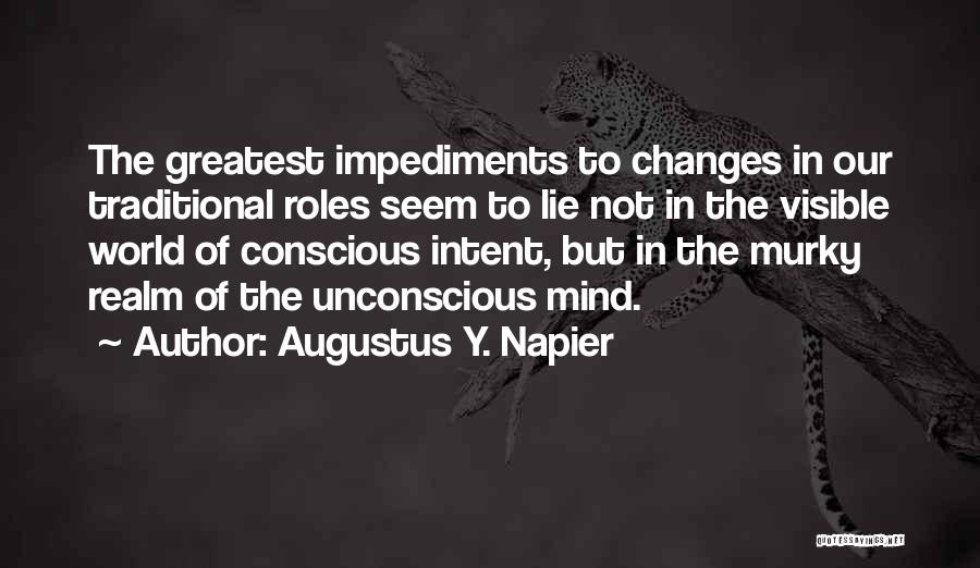 Augustus Y. Napier Quotes: The Greatest Impediments To Changes In Our Traditional Roles Seem To Lie Not In The Visible World Of Conscious Intent,
