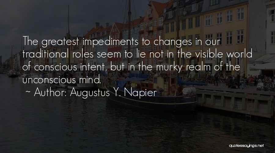 Augustus Y. Napier Quotes: The Greatest Impediments To Changes In Our Traditional Roles Seem To Lie Not In The Visible World Of Conscious Intent,