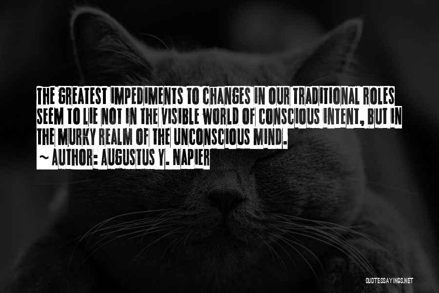 Augustus Y. Napier Quotes: The Greatest Impediments To Changes In Our Traditional Roles Seem To Lie Not In The Visible World Of Conscious Intent,