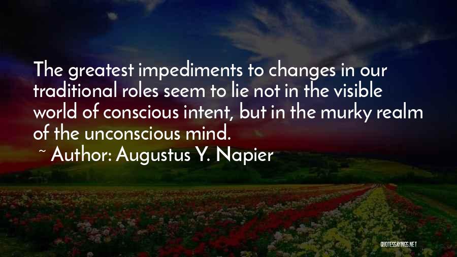 Augustus Y. Napier Quotes: The Greatest Impediments To Changes In Our Traditional Roles Seem To Lie Not In The Visible World Of Conscious Intent,