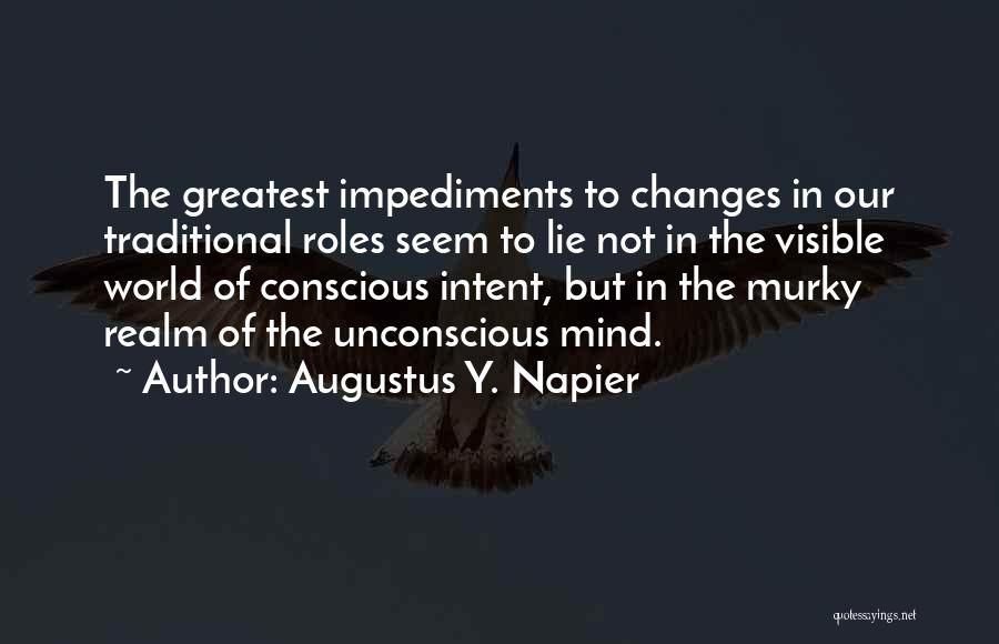 Augustus Y. Napier Quotes: The Greatest Impediments To Changes In Our Traditional Roles Seem To Lie Not In The Visible World Of Conscious Intent,