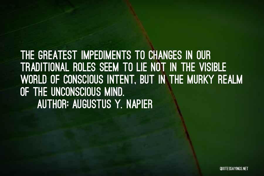 Augustus Y. Napier Quotes: The Greatest Impediments To Changes In Our Traditional Roles Seem To Lie Not In The Visible World Of Conscious Intent,