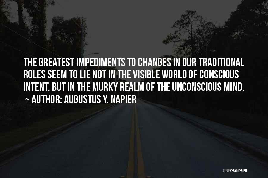 Augustus Y. Napier Quotes: The Greatest Impediments To Changes In Our Traditional Roles Seem To Lie Not In The Visible World Of Conscious Intent,