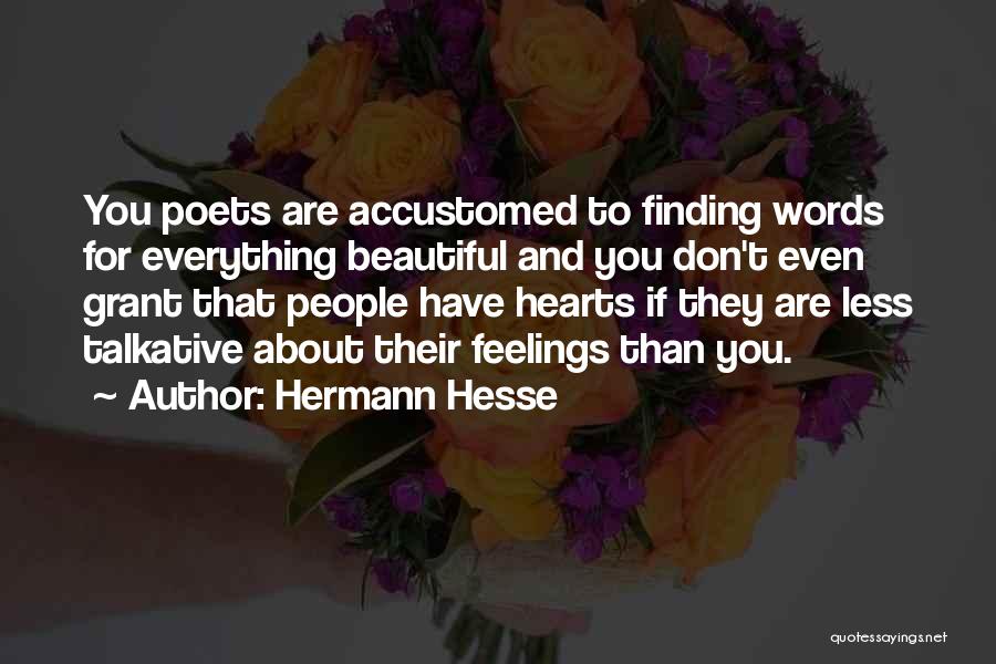 Hermann Hesse Quotes: You Poets Are Accustomed To Finding Words For Everything Beautiful And You Don't Even Grant That People Have Hearts If