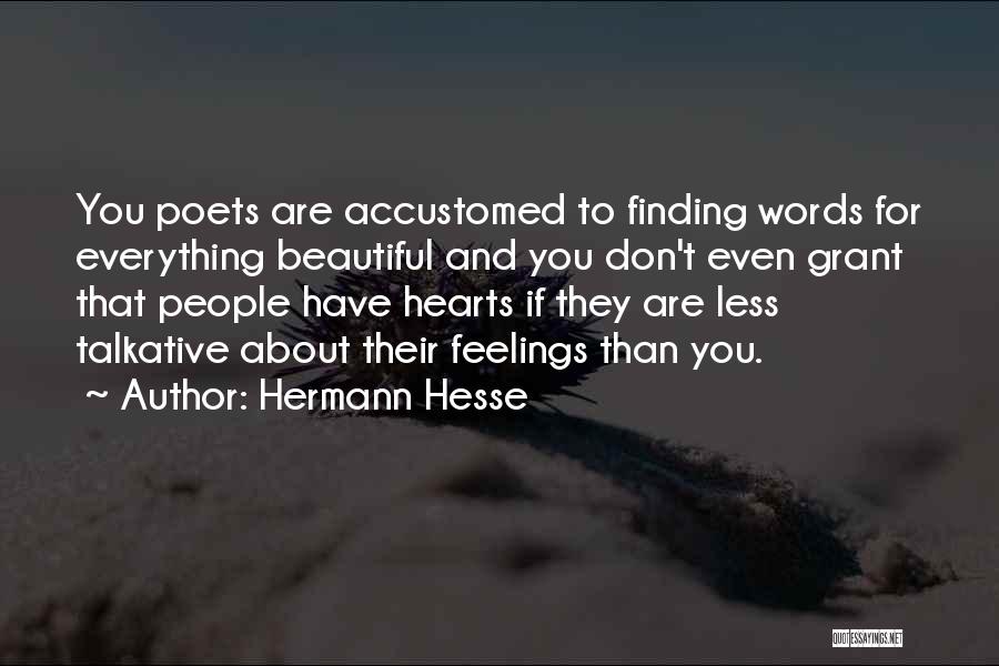 Hermann Hesse Quotes: You Poets Are Accustomed To Finding Words For Everything Beautiful And You Don't Even Grant That People Have Hearts If