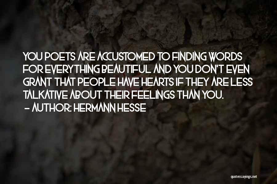 Hermann Hesse Quotes: You Poets Are Accustomed To Finding Words For Everything Beautiful And You Don't Even Grant That People Have Hearts If