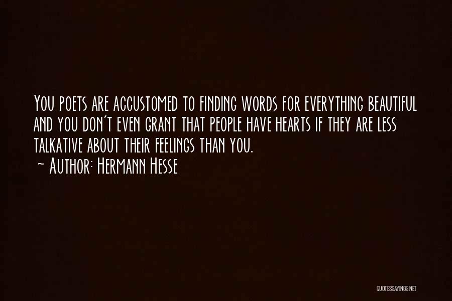 Hermann Hesse Quotes: You Poets Are Accustomed To Finding Words For Everything Beautiful And You Don't Even Grant That People Have Hearts If