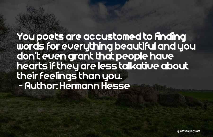 Hermann Hesse Quotes: You Poets Are Accustomed To Finding Words For Everything Beautiful And You Don't Even Grant That People Have Hearts If