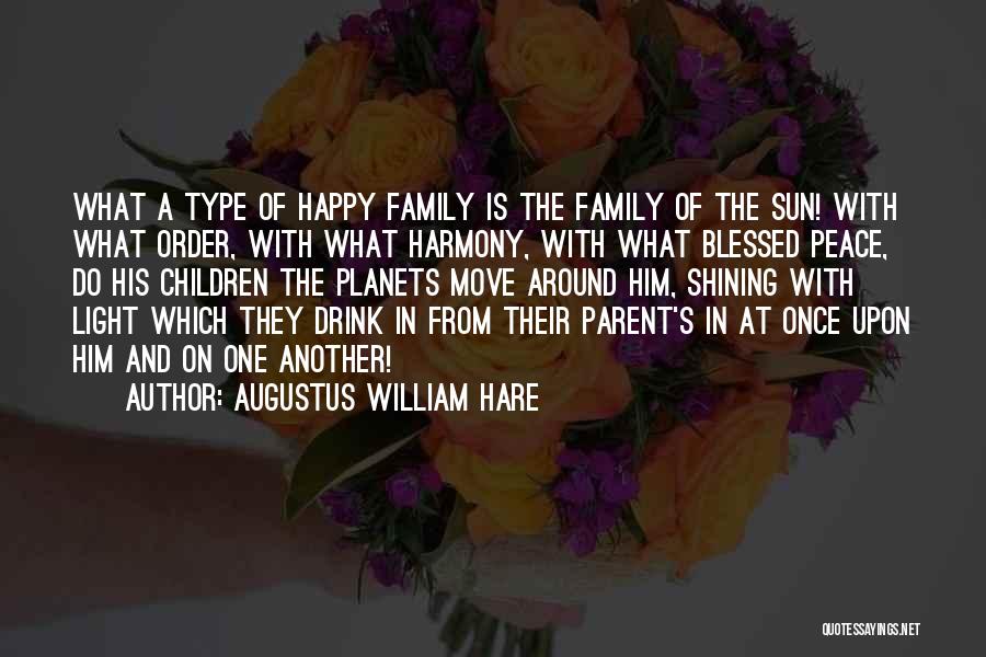 Augustus William Hare Quotes: What A Type Of Happy Family Is The Family Of The Sun! With What Order, With What Harmony, With What