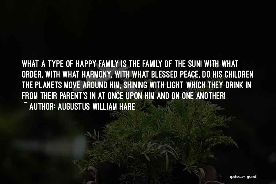 Augustus William Hare Quotes: What A Type Of Happy Family Is The Family Of The Sun! With What Order, With What Harmony, With What