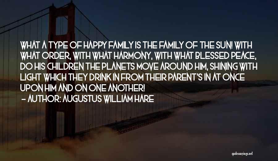 Augustus William Hare Quotes: What A Type Of Happy Family Is The Family Of The Sun! With What Order, With What Harmony, With What