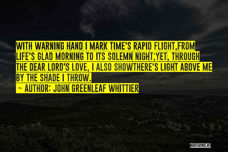 John Greenleaf Whittier Quotes: With Warning Hand I Mark Time's Rapid Flight,from Life's Glad Morning To Its Solemn Night;yet, Through The Dear Lord's Love,