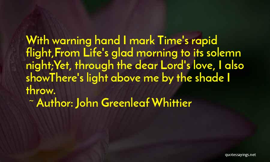 John Greenleaf Whittier Quotes: With Warning Hand I Mark Time's Rapid Flight,from Life's Glad Morning To Its Solemn Night;yet, Through The Dear Lord's Love,