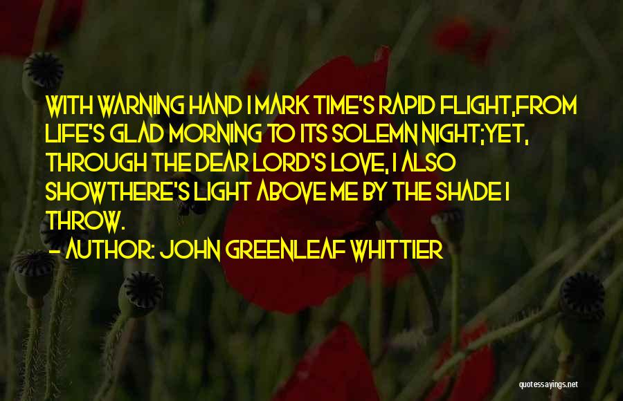 John Greenleaf Whittier Quotes: With Warning Hand I Mark Time's Rapid Flight,from Life's Glad Morning To Its Solemn Night;yet, Through The Dear Lord's Love,