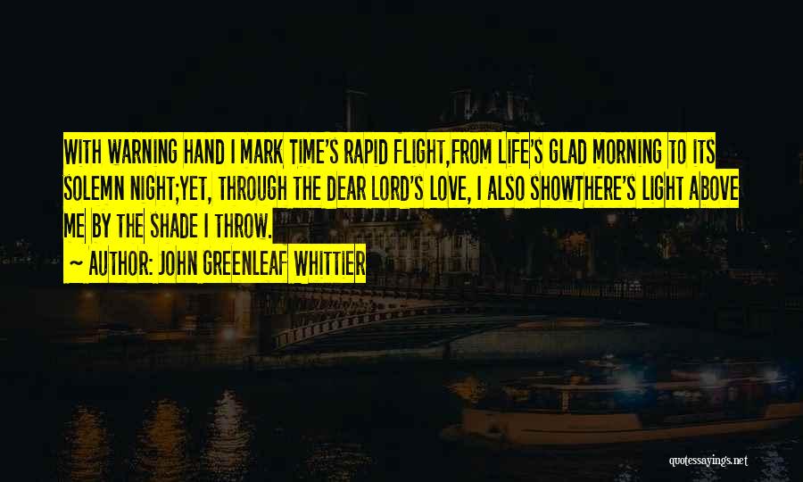 John Greenleaf Whittier Quotes: With Warning Hand I Mark Time's Rapid Flight,from Life's Glad Morning To Its Solemn Night;yet, Through The Dear Lord's Love,