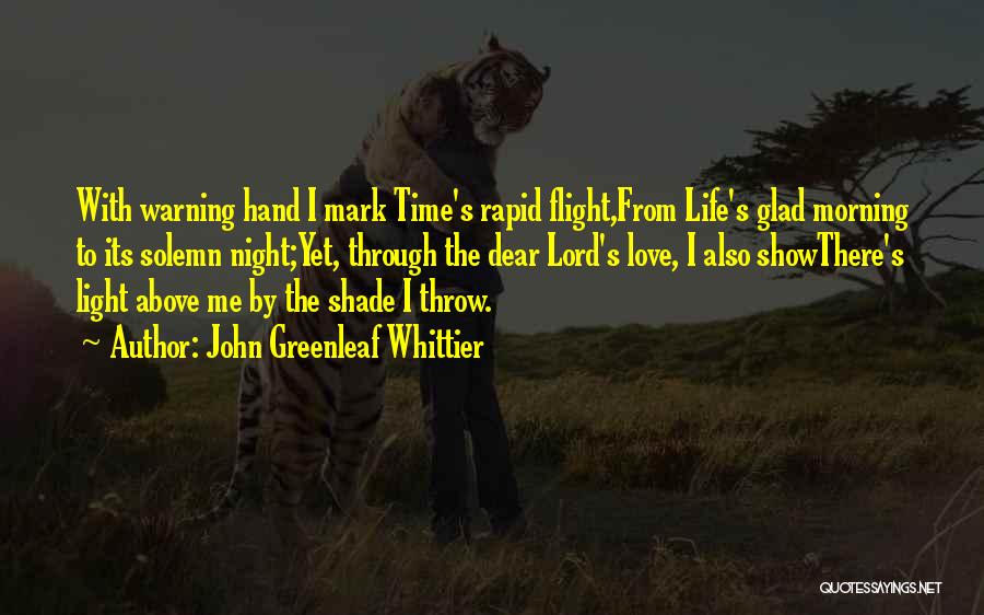 John Greenleaf Whittier Quotes: With Warning Hand I Mark Time's Rapid Flight,from Life's Glad Morning To Its Solemn Night;yet, Through The Dear Lord's Love,