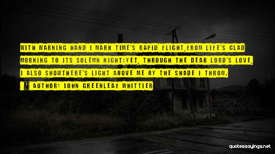 John Greenleaf Whittier Quotes: With Warning Hand I Mark Time's Rapid Flight,from Life's Glad Morning To Its Solemn Night;yet, Through The Dear Lord's Love,