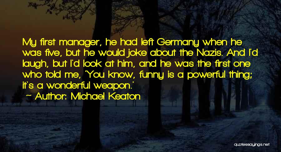 Michael Keaton Quotes: My First Manager, He Had Left Germany When He Was Five, But He Would Joke About The Nazis. And I'd