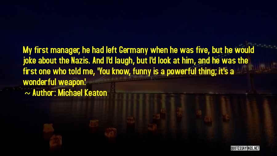 Michael Keaton Quotes: My First Manager, He Had Left Germany When He Was Five, But He Would Joke About The Nazis. And I'd