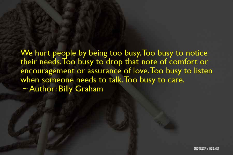 Billy Graham Quotes: We Hurt People By Being Too Busy. Too Busy To Notice Their Needs. Too Busy To Drop That Note Of