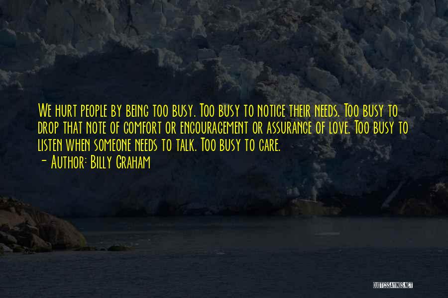 Billy Graham Quotes: We Hurt People By Being Too Busy. Too Busy To Notice Their Needs. Too Busy To Drop That Note Of