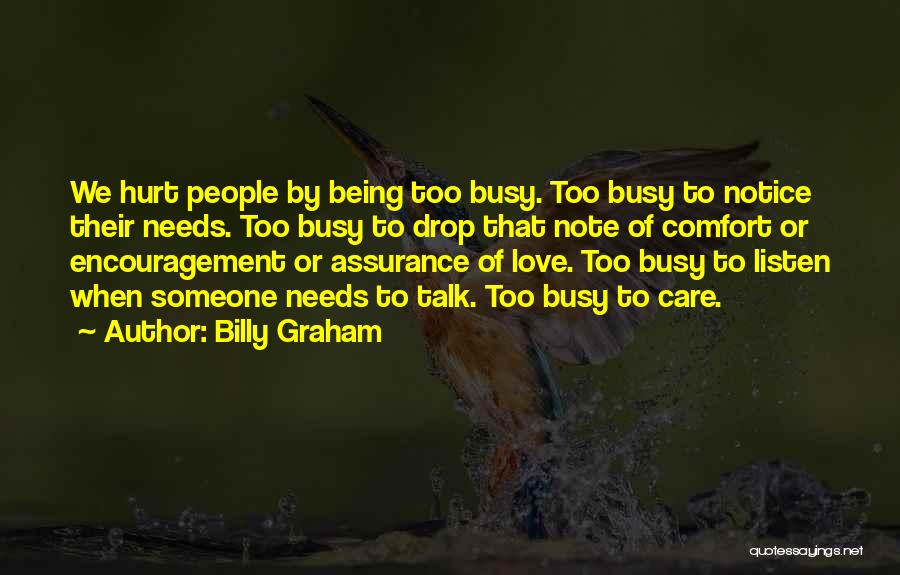 Billy Graham Quotes: We Hurt People By Being Too Busy. Too Busy To Notice Their Needs. Too Busy To Drop That Note Of