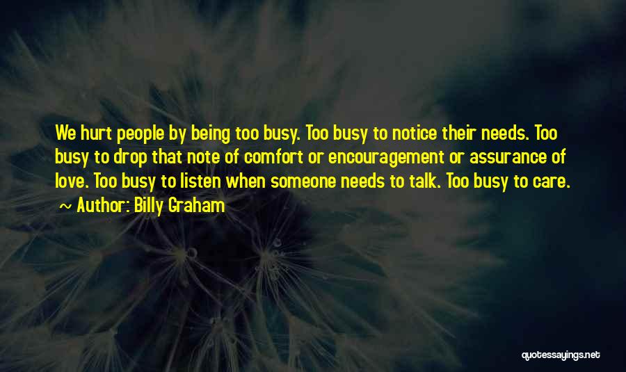 Billy Graham Quotes: We Hurt People By Being Too Busy. Too Busy To Notice Their Needs. Too Busy To Drop That Note Of