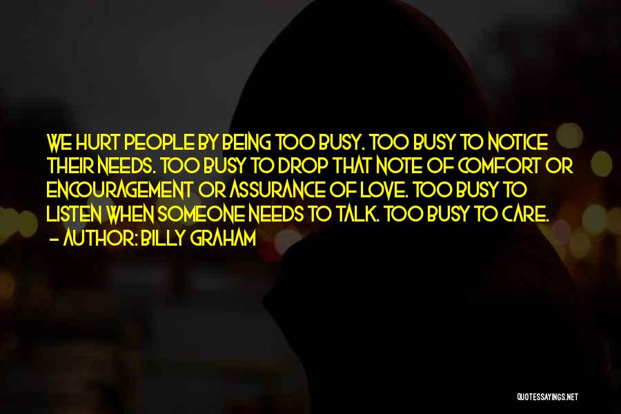 Billy Graham Quotes: We Hurt People By Being Too Busy. Too Busy To Notice Their Needs. Too Busy To Drop That Note Of