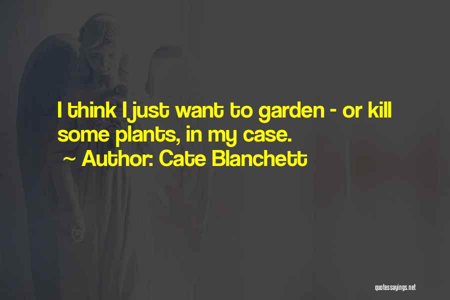 Cate Blanchett Quotes: I Think I Just Want To Garden - Or Kill Some Plants, In My Case.