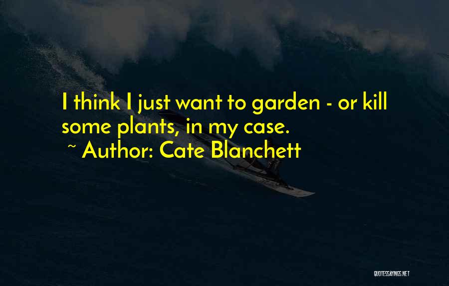 Cate Blanchett Quotes: I Think I Just Want To Garden - Or Kill Some Plants, In My Case.