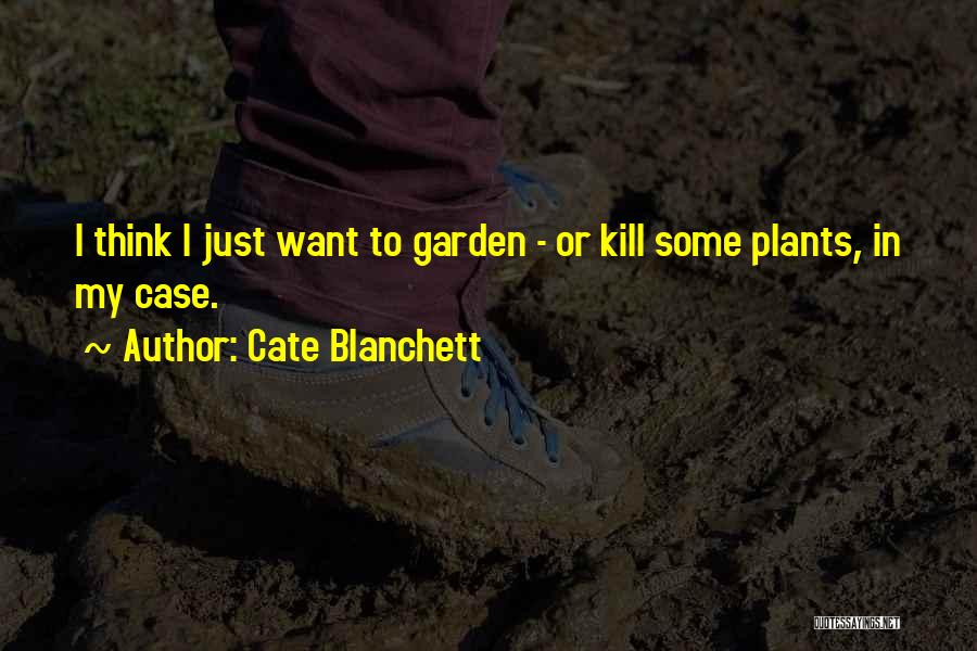 Cate Blanchett Quotes: I Think I Just Want To Garden - Or Kill Some Plants, In My Case.