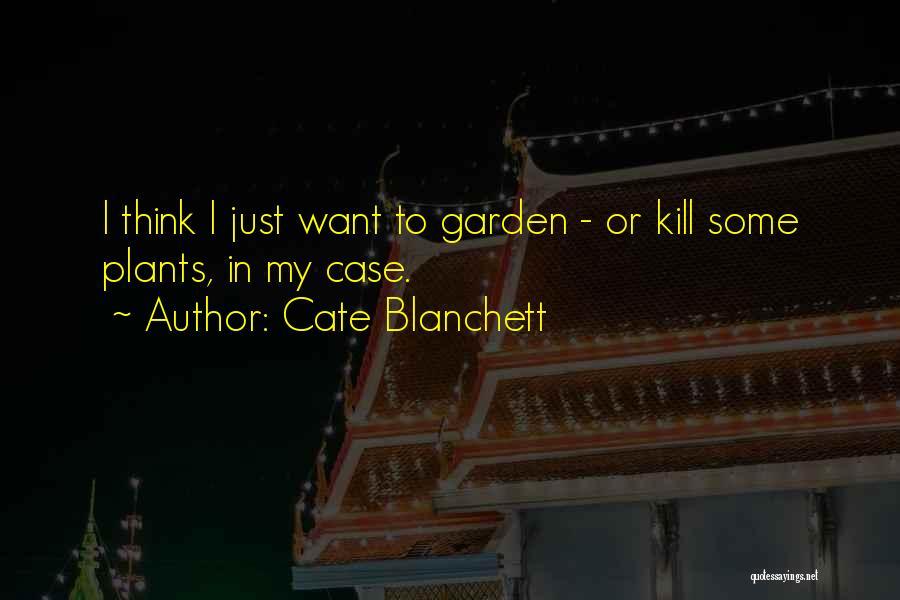 Cate Blanchett Quotes: I Think I Just Want To Garden - Or Kill Some Plants, In My Case.