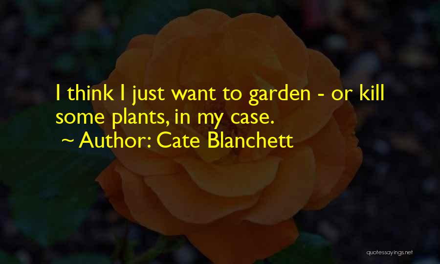 Cate Blanchett Quotes: I Think I Just Want To Garden - Or Kill Some Plants, In My Case.