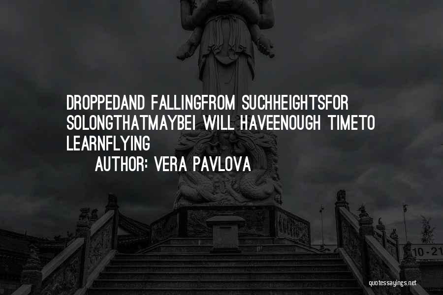 Vera Pavlova Quotes: Droppedand Fallingfrom Suchheightsfor Solongthatmaybei Will Haveenough Timeto Learnflying