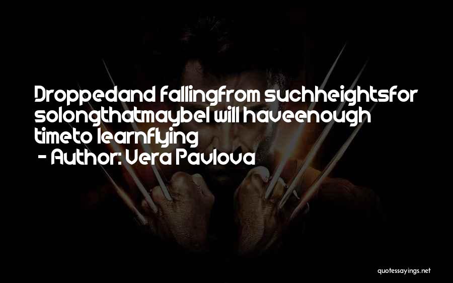 Vera Pavlova Quotes: Droppedand Fallingfrom Suchheightsfor Solongthatmaybei Will Haveenough Timeto Learnflying